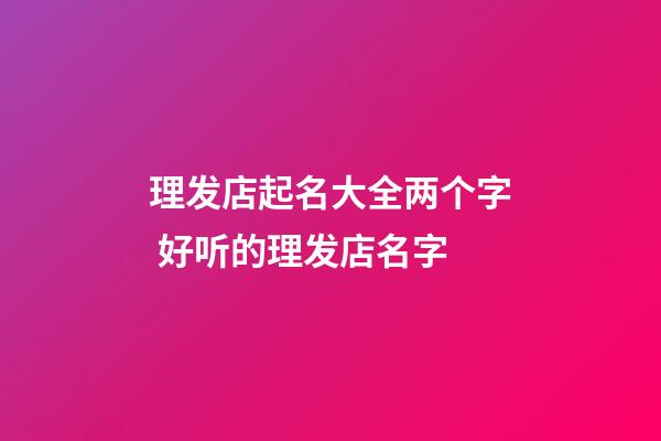 理发店起名大全两个字 好听的理发店名字